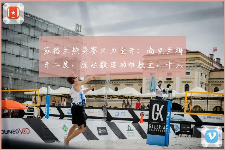 苏格兰热身赛火力全开:尚克兰梅开二度,陈达毅建功难救主,十人库拉索1-4告负