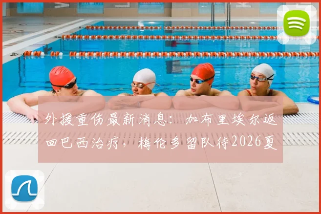 外援重伤最新消息:加布里埃尔返回巴西治疗,梅伦多留队待2026夏窗调整引援计划