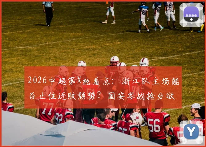 2026中超第X轮看点：浙江队主场能否止住连败颓势？国安客战抢分欲摆脱垫底