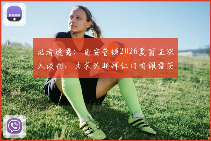 记者透露：南安普顿2026夏窗正深入谈判，力求买断拜仁门将佩雷茨，转会关键点解析