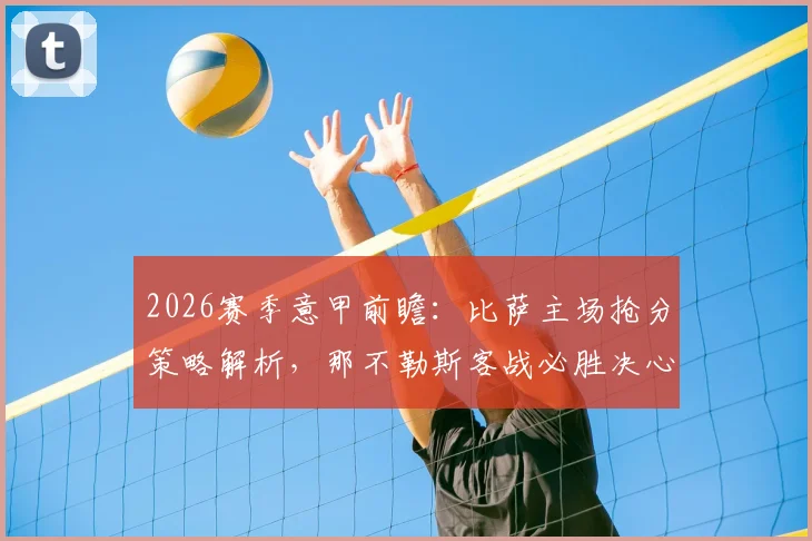 2026赛季意甲前瞻：比萨主场抢分策略解析，那不勒斯客战必胜决心