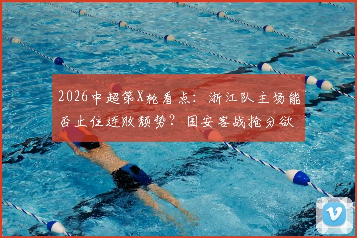 2026中超第X轮看点：浙江队主场能否止住连败颓势？国安客战抢分欲摆脱垫底