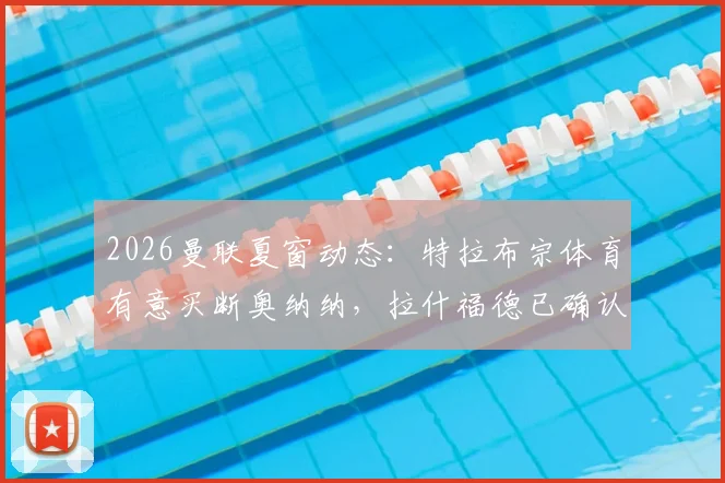 2026曼联夏窗动态:特拉布宗体育有意买断奥纳纳,拉什福德已确认离队计划