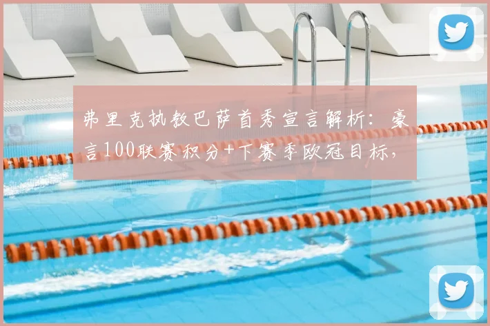 弗里克执教巴萨首秀宣言解析：豪言100联赛积分+下赛季欧冠目标，是重建蓝图还是艰难挑战？