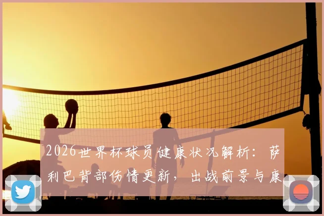 2026世界杯球员健康状况解析：萨利巴背部伤情更新，出战前景与康复时间表
