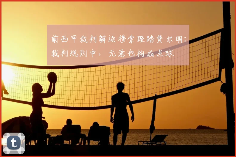 前西甲裁判解读穆索蹬踏费尔明：裁判规则中，无意也构成点球
