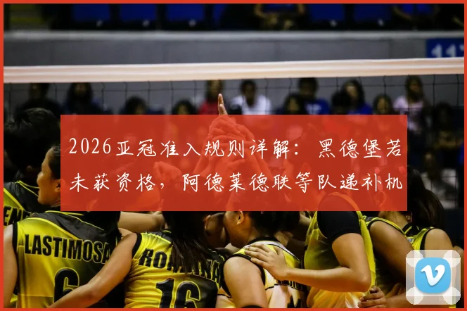 2026亚冠准入规则详解：黑德堡若未获资格，阿德莱德联等队递补机会分析与影响前瞻