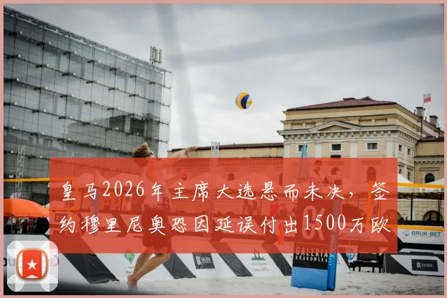 皇马2026年主席大选悬而未决，签约穆里尼奥恐因延误付出1500万欧代价，最新动态解析