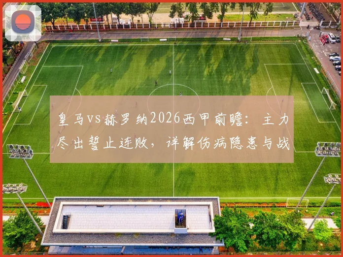 皇马vs赫罗纳2026西甲前瞻：主力尽出誓止连败，详解伤病隐患与战术克制关键