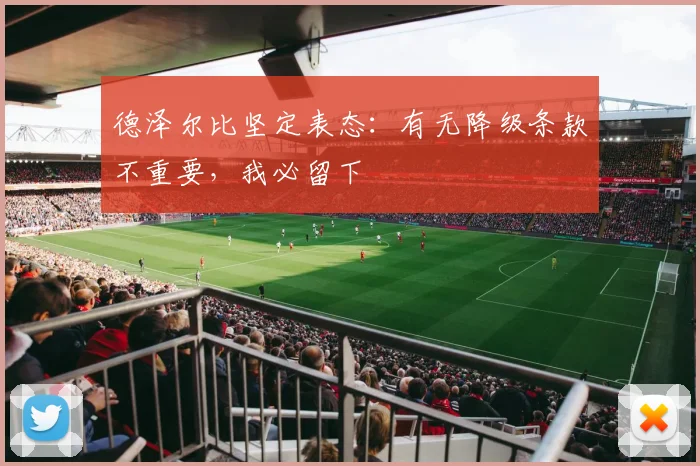 德泽尔比坚定表态:有无降级条款不重要,我必留下