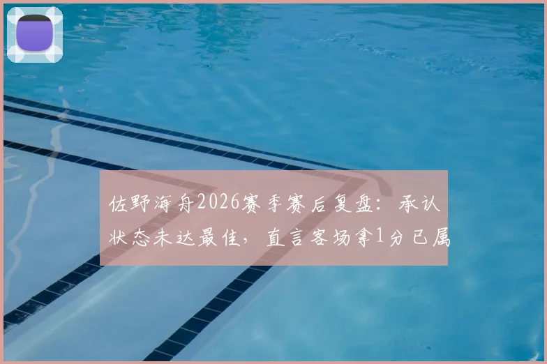 佐野海舟2026赛季赛后复盘：承认状态未达最佳，直言客场拿1分已属不易