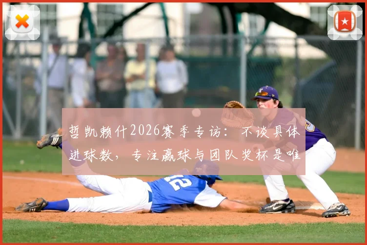 哲凯赖什2026赛季专访：不谈具体进球数，专注赢球与团队奖杯是唯一目标