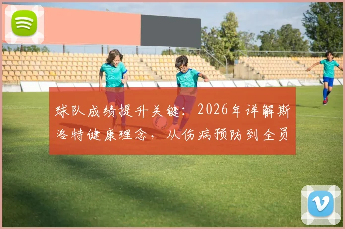 球队成绩提升关键:2026年详解斯洛特健康理念,从伤病预防到全员健康管理实战指南