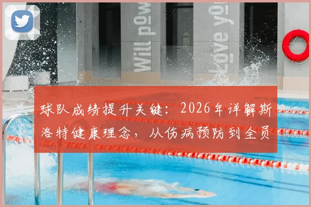 球队成绩提升关键：2026年详解斯洛特健康理念，从伤病预防到全员健康管理实战指南