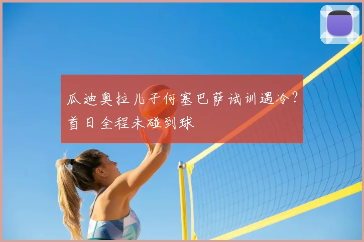 瓜迪奥拉儿子何塞巴萨试训遇冷？首日全程未碰到球
