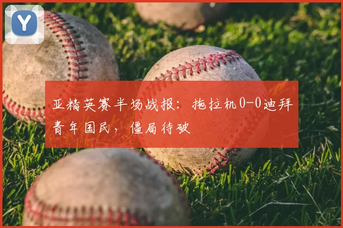 亚精英赛半场战报：拖拉机0-0迪拜青年国民，僵局待破