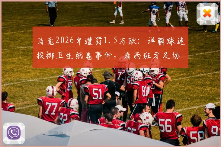马竞2026年遭罚1.5万欧：详解球迷投掷卫生纸卷事件，看西班牙足协如何执行赛场纪律
