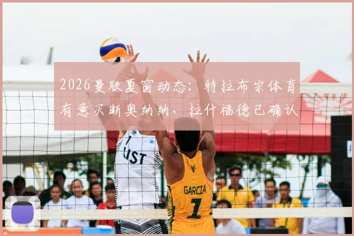 2026曼联夏窗动态：特拉布宗体育有意买断奥纳纳，拉什福德已确认离队计划