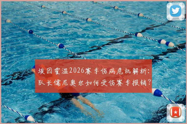 埃因霍温2026赛季伤病危机解析：队长儒尼奥尔如何受伤赛季报销？塞巴里缺阵影响多大？附最新伤病名单