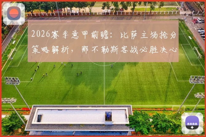 2026赛季意甲前瞻：比萨主场抢分策略解析，那不勒斯客战必胜决心