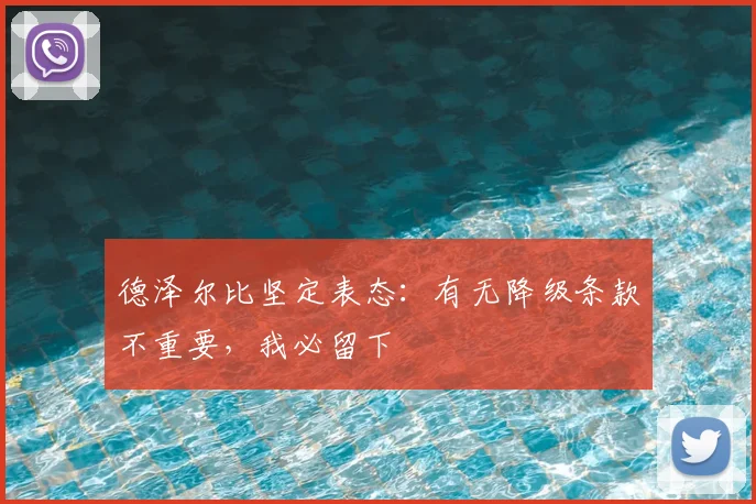 德泽尔比坚定表态：有无降级条款不重要，我必留下